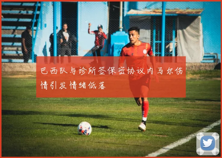 巴西队与诊所签保密协议内马尔伤情引发情绪低落
