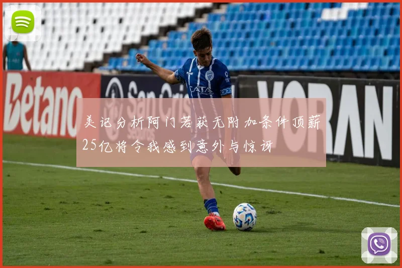 美记分析阿门若获无附加条件顶薪25亿将令我感到意外与惊讶