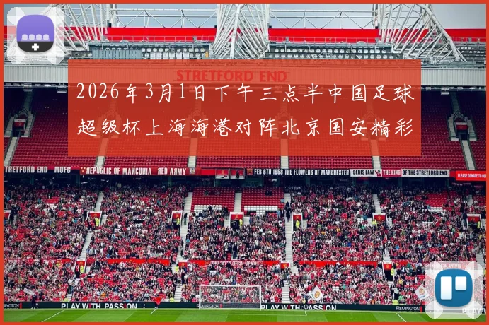 2026年3月1日下午三点半中国足球超级杯上海海港对阵北京国安精彩对决即将上演