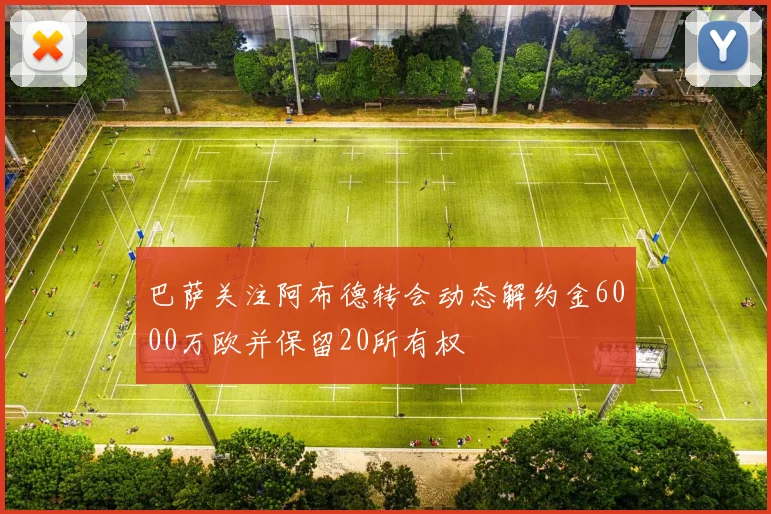 巴萨关注阿布德转会动态解约金6000万欧并保留20所有权