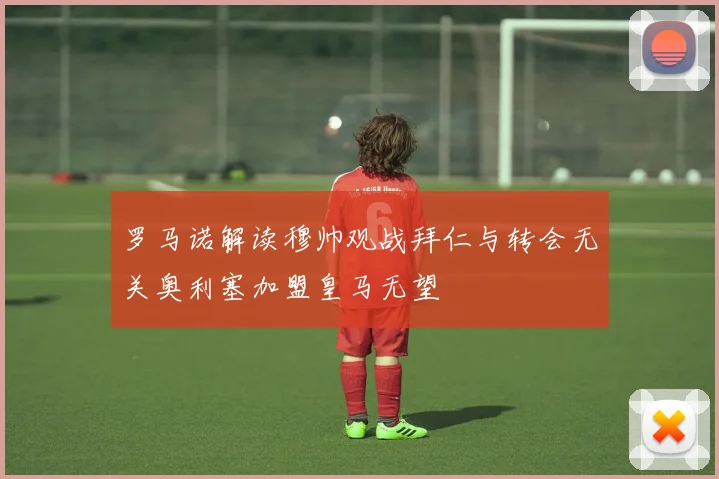 罗马诺解读穆帅观战拜仁与转会无关奥利塞加盟皇马无望
