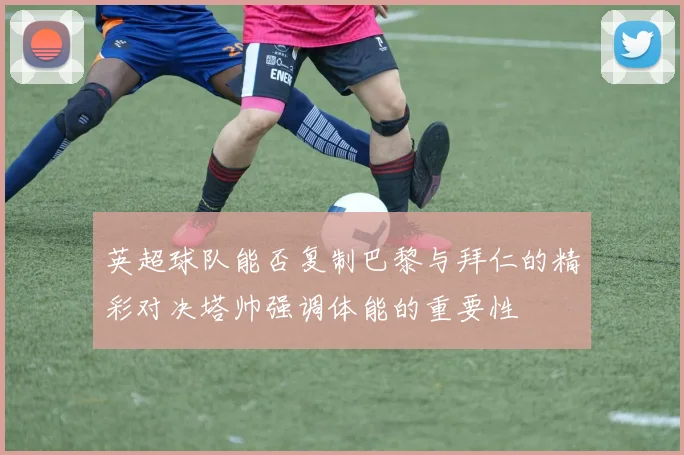 英超球队能否复制巴黎与拜仁的精彩对决塔帅强调体能的重要性