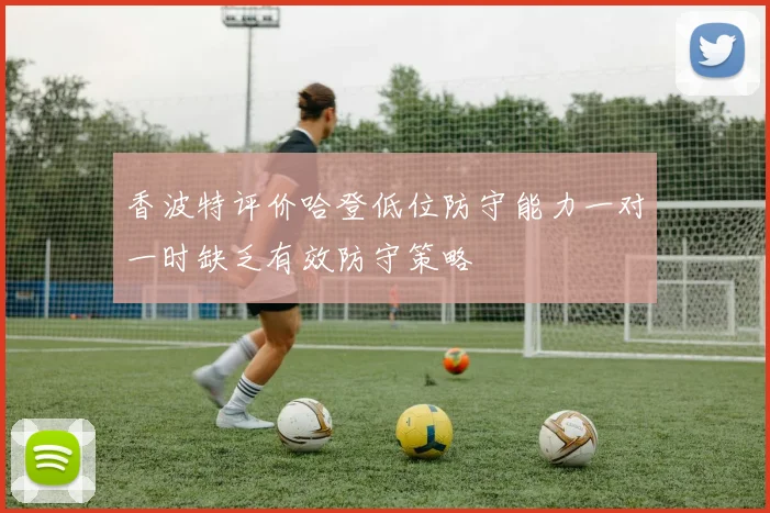 香波特评价哈登低位防守能力一对一时缺乏有效防守策略