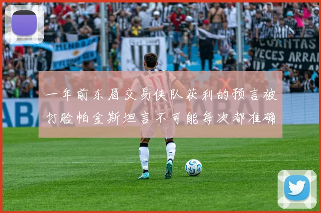 一年前东眉交易侠队获利的预言被打脸帕金斯坦言不可能每次都准确