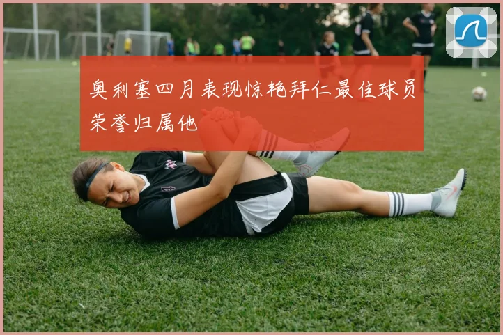 奥利塞四月表现惊艳拜仁最佳球员荣誉归属他