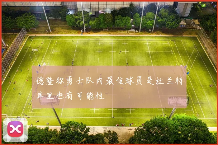 德隆称勇士队内最佳球员是杜兰特库里也有可能性