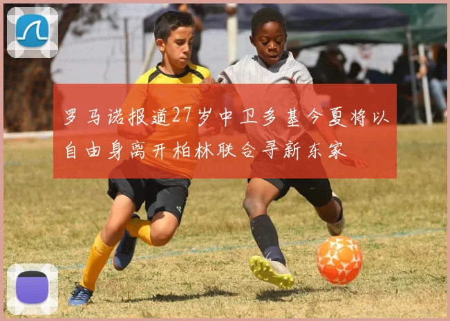 罗马诺报道27岁中卫多基今夏将以自由身离开柏林联合寻新东家