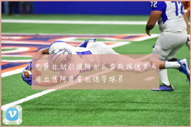 巴萨计划引援阿尔瓦雷斯佩德罗或将出售阿劳霍孔德等球员
